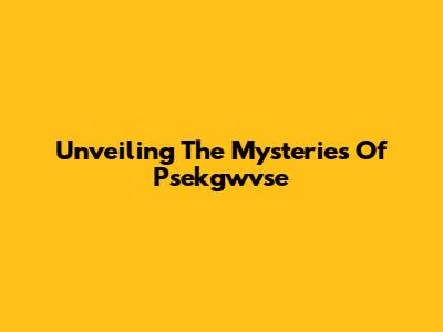 Unveiling The Mysteries Of Psekgwvse