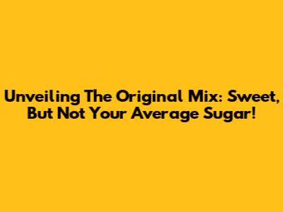 Unveiling The Original Mix: Sweet, But Not Your Average Sugar!