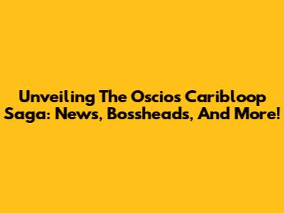 Unveiling The Oscios Caribloop Saga: News, Bossheads, And More!