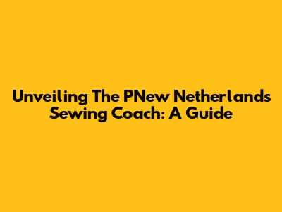 Unveiling The PNew Netherlands Sewing Coach: A Guide