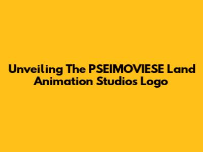 Unveiling The PSEIMOVIESE Land Animation Studios Logo