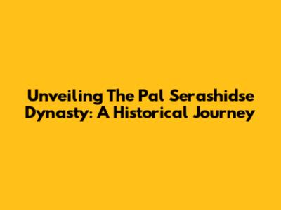 Unveiling The Pal Serashidse Dynasty: A Historical Journey