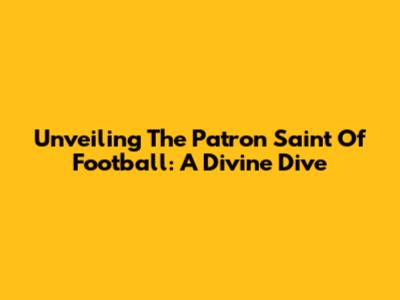 Unveiling The Patron Saint Of Football: A Divine Dive