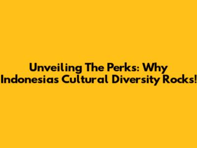Unveiling The Perks: Why Indonesia's Cultural Diversity Rocks!
