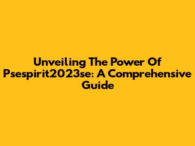 Unveiling The Power Of Psespirit2023se: A Comprehensive Guide