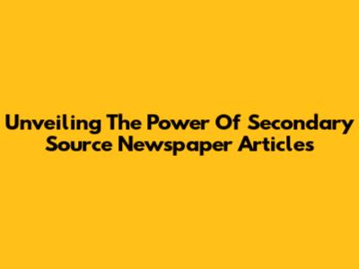 Unveiling The Power Of Secondary Source Newspaper Articles