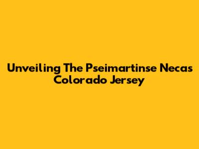 Unveiling The Pseimartinse Necas Colorado Jersey