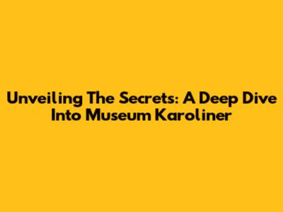 Unveiling The Secrets: A Deep Dive Into Museum Karoliner