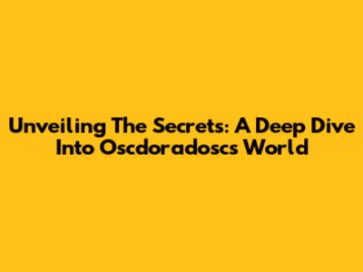 Unveiling The Secrets: A Deep Dive Into Oscdoradosc's World