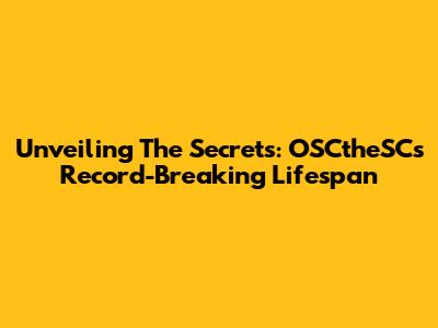 Unveiling The Secrets: OSCtheSC's Record-Breaking Lifespan