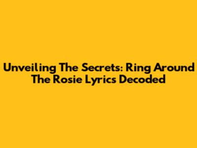Unveiling The Secrets: Ring Around The Rosie Lyrics Decoded