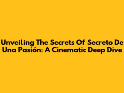 Unveiling The Secrets Of 'Secreto De Una Pasión': A Cinematic Deep Dive