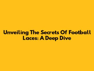 Unveiling The Secrets Of Football Laces: A Deep Dive
