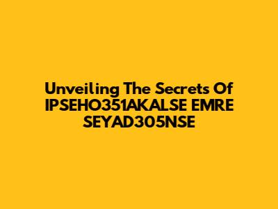 Unveiling The Secrets Of IPSEHO351AKALSE EMRE SEYAD305NSE