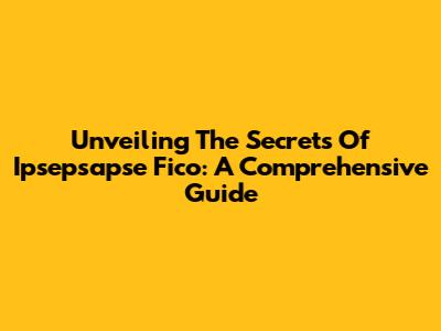 Unveiling The Secrets Of Ipsepsapse Fico: A Comprehensive Guide