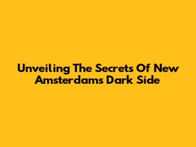 Unveiling The Secrets Of New Amsterdam's Dark Side