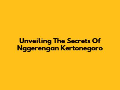 Unveiling The Secrets Of Nggerengan Kertonegoro