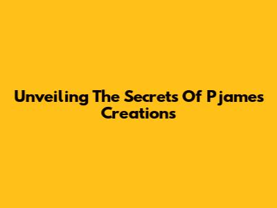Unveiling The Secrets Of Pjames' Creations