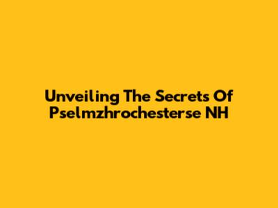 Unveiling The Secrets Of Pselmzhrochesterse NH