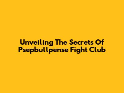 Unveiling The Secrets Of Psepbullpense Fight Club