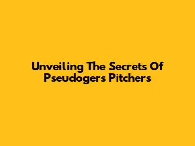 Unveiling The Secrets Of Pseudogers Pitchers
