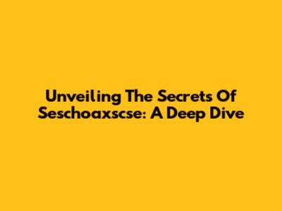 Unveiling The Secrets Of Seschoaxscse: A Deep Dive