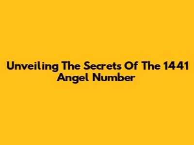 Unveiling The Secrets Of The 1441 Angel Number