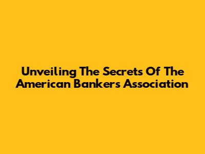 Unveiling The Secrets Of The American Bankers Association