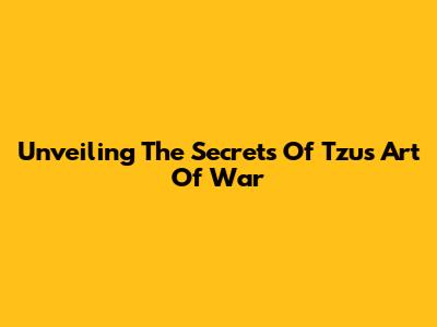 Unveiling The Secrets Of Tzu's Art Of War