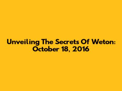 Unveiling The Secrets Of Weton: October 18, 2016