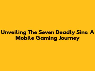 Unveiling The Seven Deadly Sins: A Mobile Gaming Journey