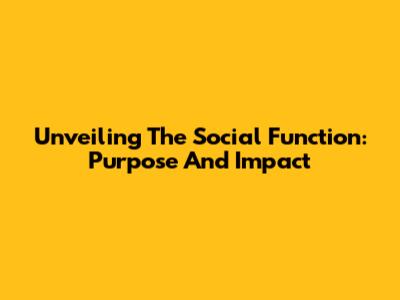 Unveiling The Social Function: Purpose And Impact