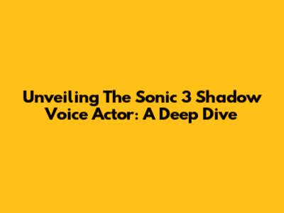 Unveiling The Sonic 3 Shadow Voice Actor: A Deep Dive