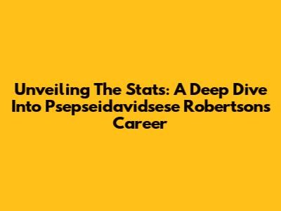 Unveiling The Stats: A Deep Dive Into Psepseidavidsese Robertson's Career
