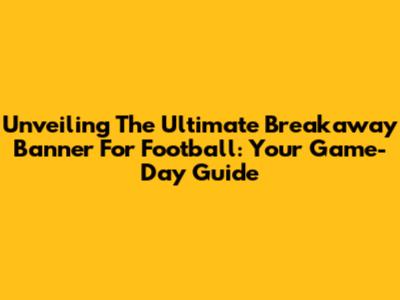 Unveiling The Ultimate Breakaway Banner For Football: Your Game-Day Guide