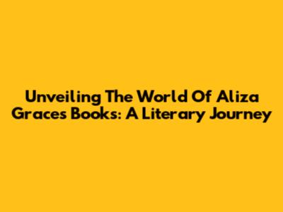 Unveiling The World Of Aliza Grace's Books: A Literary Journey
