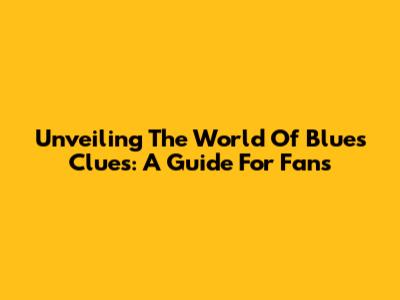 Unveiling The World Of Blue's Clues: A Guide For Fans