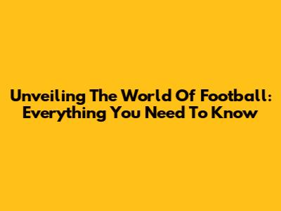 Unveiling The World Of Football: Everything You Need To Know