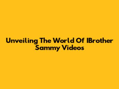 Unveiling The World Of IBrother Sammy Videos