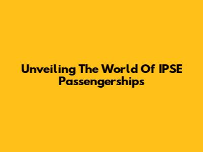 Unveiling The World Of IPSE Passengerships