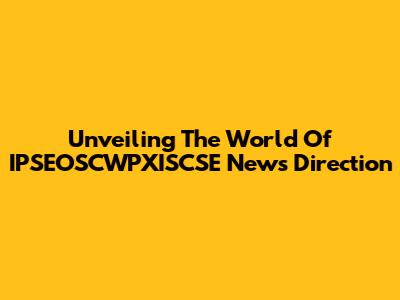 Unveiling The World Of IPSEOSCWPXISCSE News Direction
