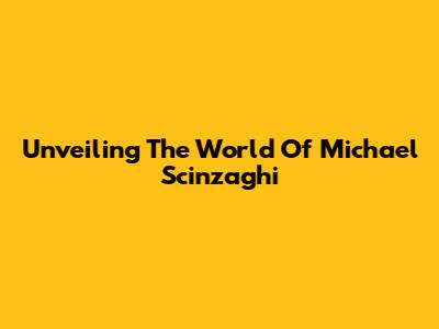 Unveiling The World Of Michael Scinzaghi