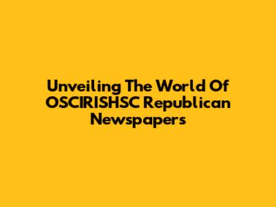 Unveiling The World Of OSCIRISHSC Republican Newspapers