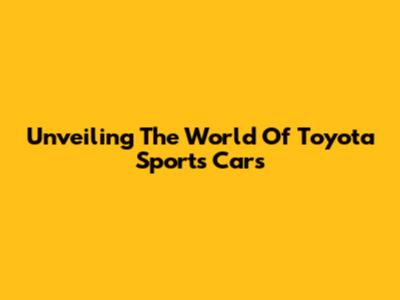 Unveiling The World Of Toyota Sports Cars