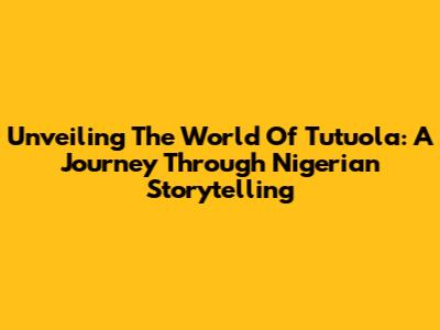 Unveiling The World Of Tutuola: A Journey Through Nigerian Storytelling
