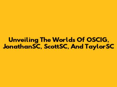 Unveiling The Worlds Of OSCIG, JonathanSC, ScottSC, And TaylorSC