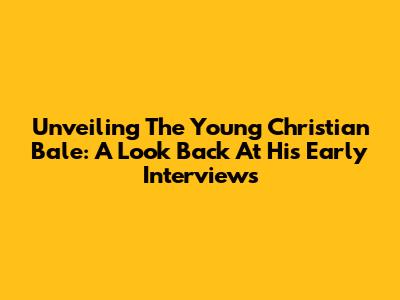 Unveiling The Young Christian Bale: A Look Back At His Early Interviews