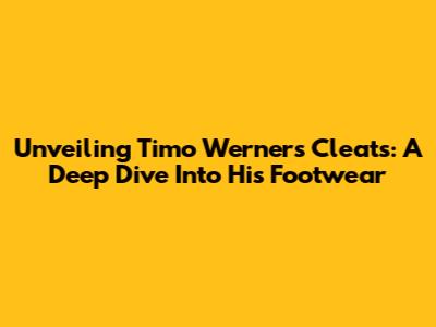 Unveiling Timo Werner's Cleats: A Deep Dive Into His Footwear