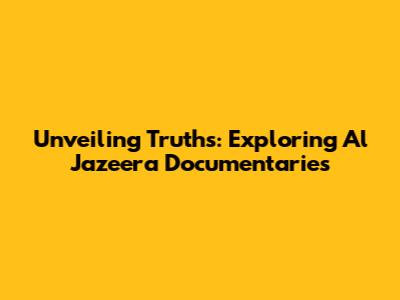 Unveiling Truths: Exploring Al Jazeera Documentaries