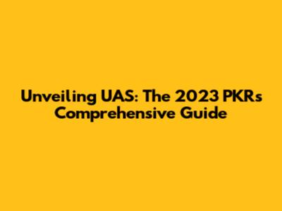 Unveiling UAS: The 2023 PKR's Comprehensive Guide